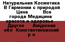 Натуральная Косметика “В Гармонии с природой“ › Цена ­ 200 - Все города Медицина, красота и здоровье » Другое   . Амурская обл.,Константиновский р-н